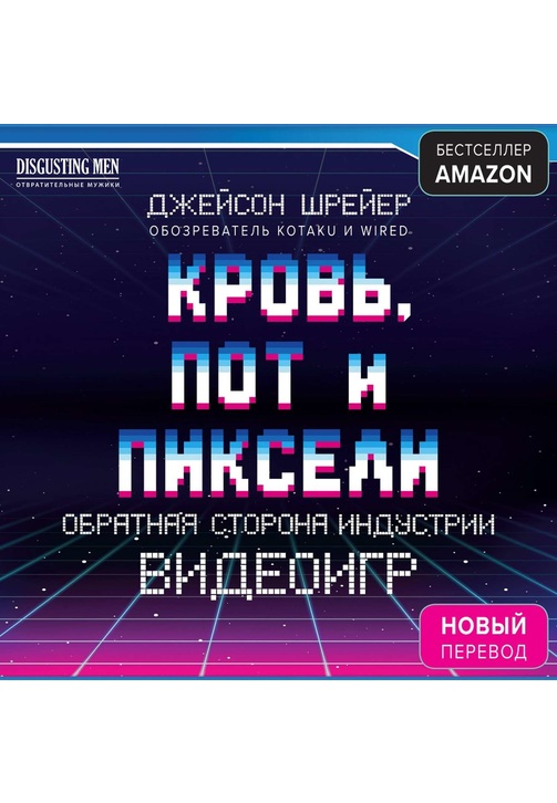 Постер к фильму Кровь, пот и пиксели. Обратная сторона индустрии видеоигр. Джейсон Шрейер 2020
